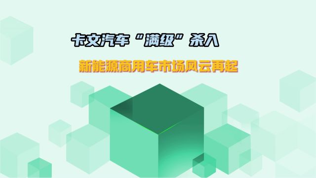 卡文汽车“满级”杀入 新能源商用车市场风云再起