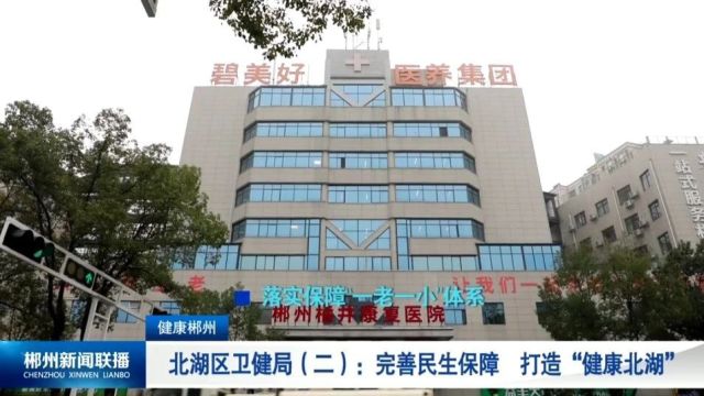 健康郴州ⷮŠ北湖区卫健局(二):完善民生保障 打造“健康北湖”