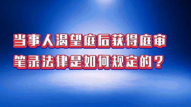 当事人渴望庭后获得庭审笔录,法律是如何规定的.