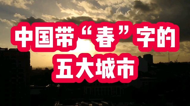 中国带“春”字的五大城市,你知道几个