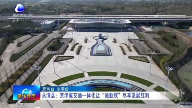 廊坊新闻直通车丨填补国内空白 领航产业高质量发展;京津冀交通一体化 让“通勤族”尽享发展红利......