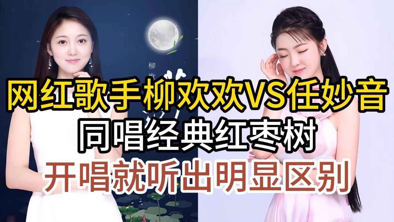 网红歌手柳欢欢与任妙音,同唱经典老歌红枣树,开唱听出明显区别