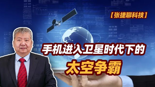 【张捷聊科技】手机进入卫星时代下的太空争霸