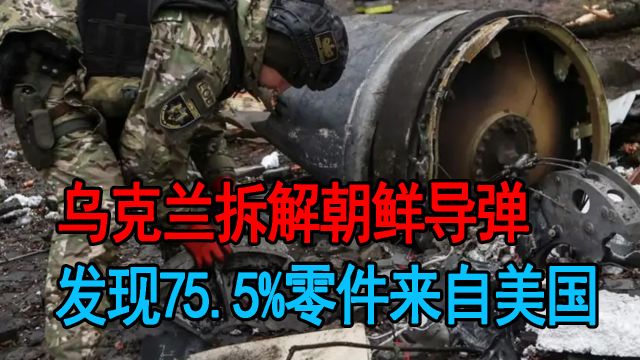 乌克兰拆解朝鲜导弹,发现75.5%零件来自美国,美军火商赚大发了