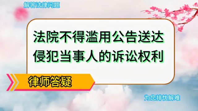 法院不得滥用公告送达侵犯当事人的诉讼权利