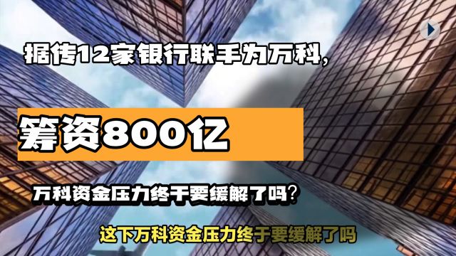 据传12家银行联手为万科筹资800亿,万科资金压力终于要缓解了吗?