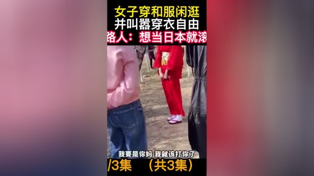 女子穿和服闲逛并叫嚣穿衣自由路人:想当日本就滚#下集更精彩 1