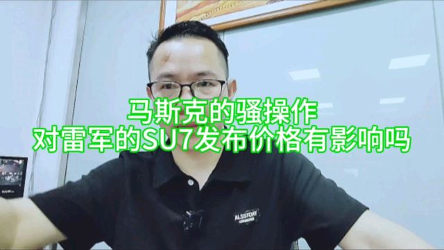 马斯克的骚操作,对雷军的SU7发布的价格有影响吗?