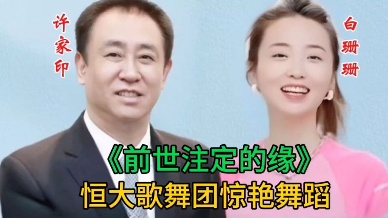 许家印真会享受,恒大歌舞团表演配曲《前世注定的缘》太精彩了.