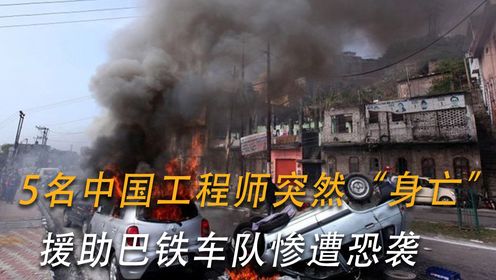 5名中国工程师突然“身亡”，援助巴铁车队惨遭恐袭，背后黑手到底是谁？