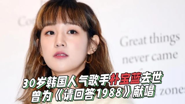 韩国人气歌手朴宝蓝去世,年仅30岁,去世当晚在聚会饮酒后晕倒