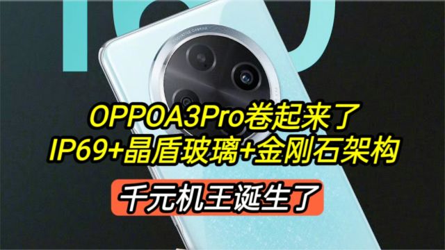 OPPOA3Pro卷起来了,IP69+晶盾机身+金刚石架构,千元机王诞生