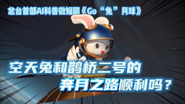 AI科普微短剧|《GO“兔”月球》 “空天兔”和鹊桥二号的奔月之路顺利吗?