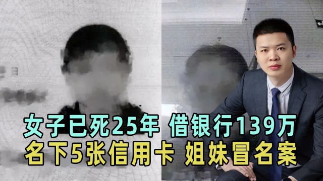 女子已死25年,借银行139万,名下还有5张信用卡,牵出姐妹冒名案