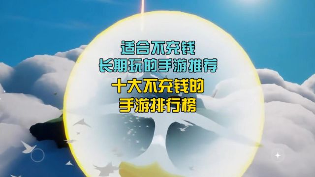 适合不充钱长期玩的手游推荐,十大不充钱的手游排行榜!