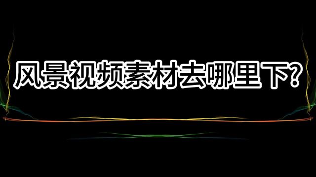 风景视频素材去哪里找?去哪里下载?高清无水印风景素材网站分享