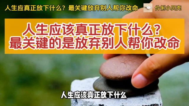 人生应该真正放下什么?最关键的是放弃别人帮你改命