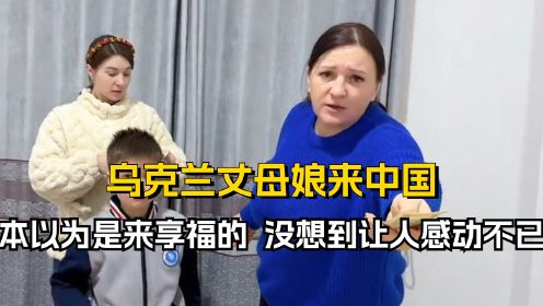  乌克兰丈母娘来中国探亲，本以为是来享福的，没想到让人感动不已