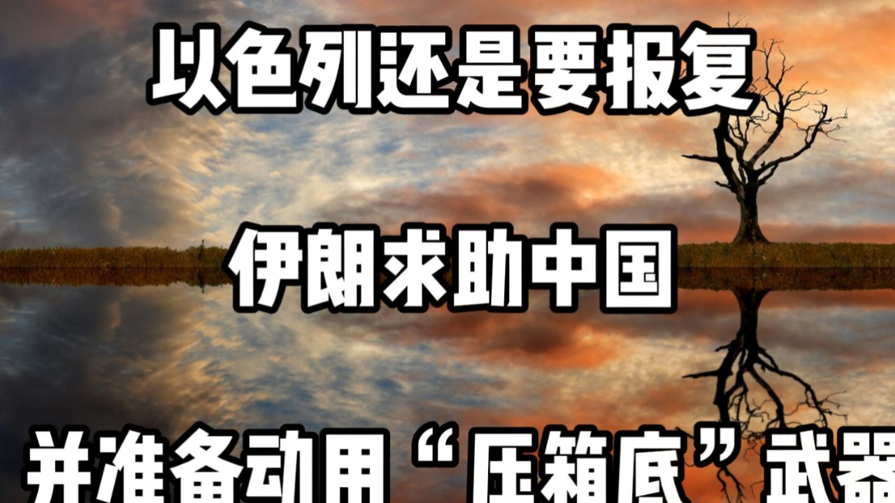 以色列还是要报复,伊朗求助中国,并准备动用"压箱底"