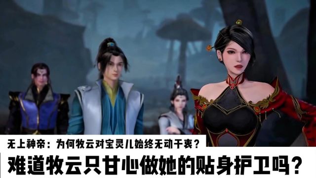 无上神帝:为何牧云对宝灵儿始终无动于衷?难道牧云只甘心做她的贴身护卫吗?