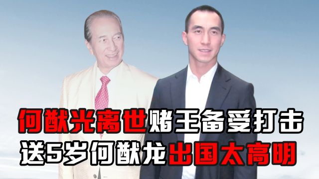 何猷光离世赌王备受打击,送5岁何猷龙出国太高明