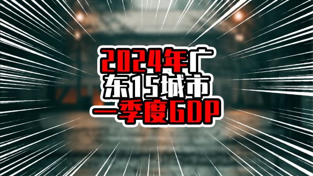 2024年广东15城市一季度GDP,广州迈上七千亿,东莞增量超过广州