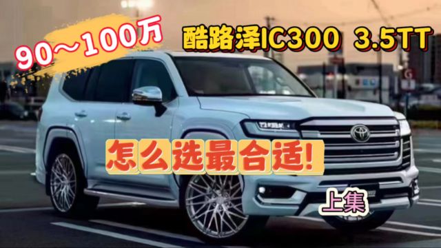 90~100万酷路泽lc300,怎么选性价比更高?上集!