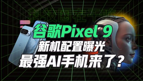 谷歌Pixel 9功能曝光！内置AI无需联网？