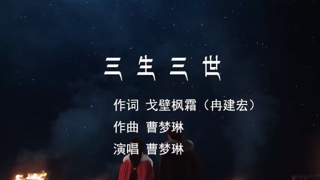 三生三世 作词 戈壁枫霜 作曲 曹梦琳 演唱 曹梦琳 制作 梦琳音乐 发行 琳悦文化传媒