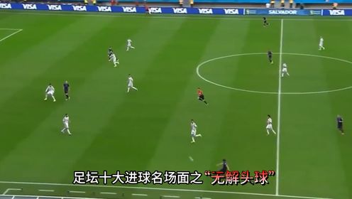 足坛十大进球名场面之“无解头球”#足球_高清1080P在线观看平台_腾讯视频