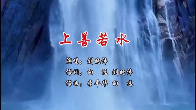 上善若水 演唱:刘晓伟 作词:向远 刘晓伟 作曲:李平华 向远 视编:向 远 发行:梦琳音乐 出品:深圳逐梦原创音乐