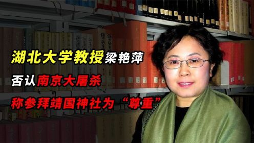 湖北大学教授梁艳萍：否认南京大屠杀，称参拜靖国神社为“尊重”！