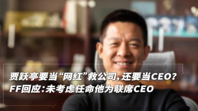 贾跃亭要当“网红”救公司,还要当CEO? FF回应:未考虑任命他为联席CEO