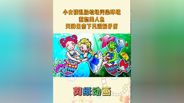 剪纸动画:小女孩乱扔垃圾污染环境惹怒美人鱼,天神无奈下凡调解矛盾#儿童 #儿童动画