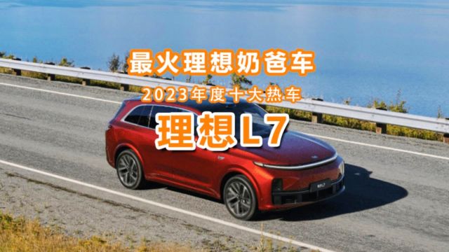 2023年度十大热车(8):最火奶爸车理想L7让李想赚翻了