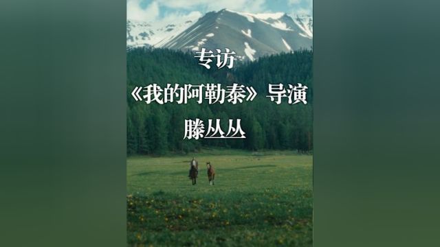 专访|《我的阿勒泰》导演滕丛丛:原著的气质很难还原,我尝试把思想包裹成糖给观众吃#我的阿勒泰