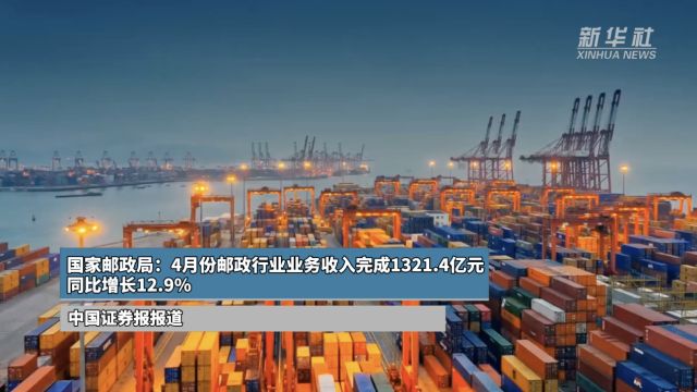 国家邮政局:4月份邮政行业业务收入完成1321.4亿元 同比增长12.9%