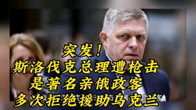 突发!斯洛伐克总理遭枪击,是著名亲俄政客,多次拒绝援助乌克兰