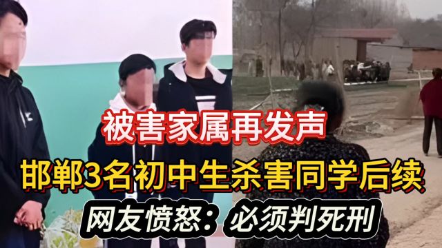 被害家属再发声!邯郸3名初中生杀害同学后续,网友愤怒:判死刑