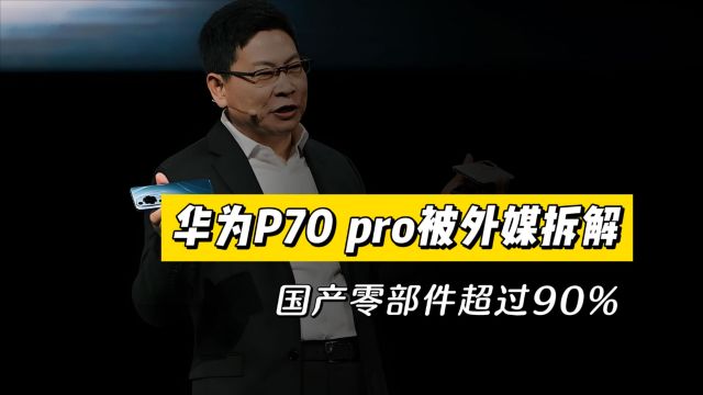 彻底瞒不住了!华为P70 pro被外媒拆解,国产零部件超过90%