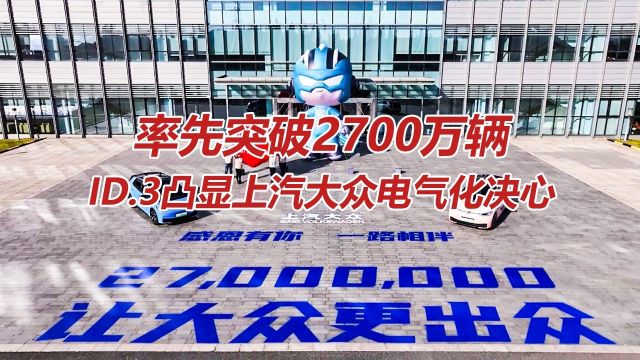 率先突破2700万辆,ID.3凸显上汽大众电气化决心