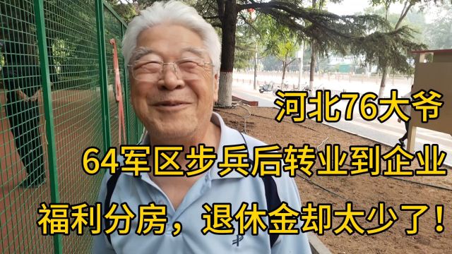 河北76大爷,64军区步兵后转到企业,福利分房,退休金却少的可怜