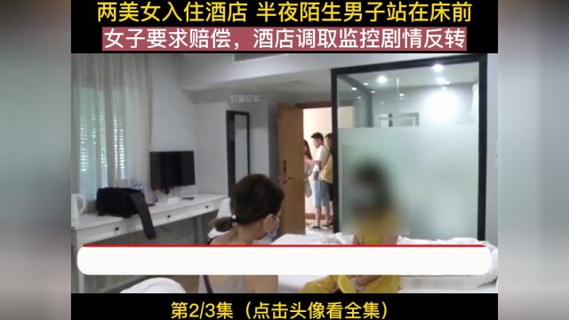 两美女入住酒店 半夜陌生男子站在床前 女子要求赔偿,酒店调取监控剧情反转社会百态 纪录片 住酒店