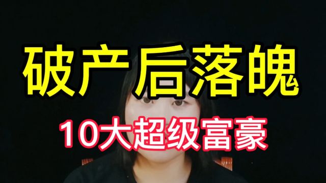 破产后落魄的10大超级富豪,摆摊、乞讨还不算,有人一消失就是10年