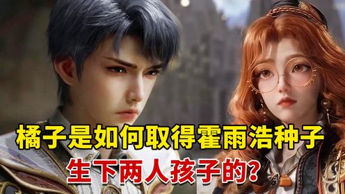 绝世唐门原著：橘子是如何取得霍雨浩种子，生下两人孩子的？_高清1080P在线观看平台_腾讯视频