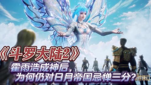 斗罗大陆2:霍雨浩成神后,为何仍对日月帝国忌惮三分?_动漫_高清完整版视频在线观看_腾讯视频