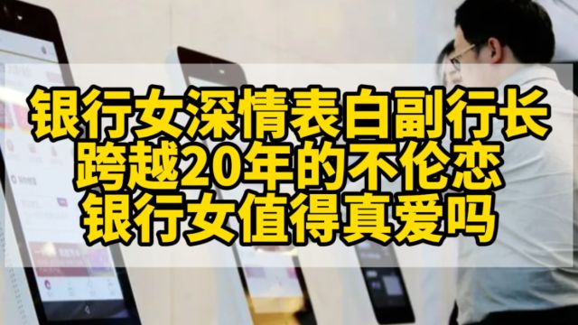 银行女深情表白副行长,跨越20年的不伦恋值得真爱吗