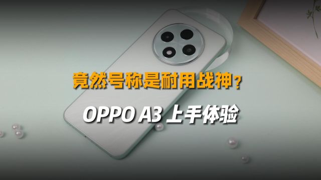 耐用战神怎么样?来看OPPO A3上手体验