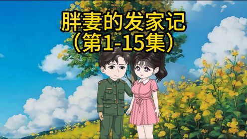 《胖妻的发家记》第1-15集：一口气看完：穿越成80年代的200斤大胖子，看我如何逆袭成白富美