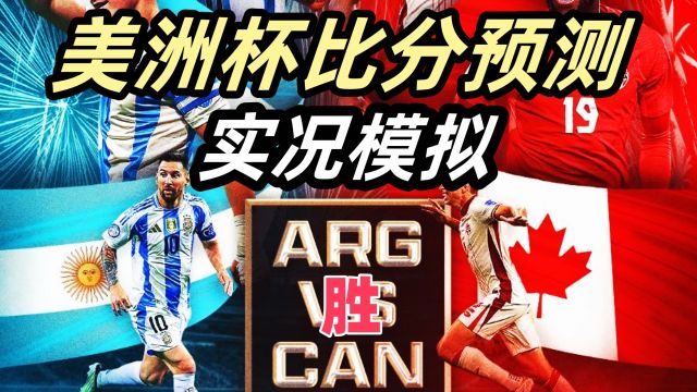 阿根廷vs加拿大比分预测!阿根廷小胜过关!实况模拟全程!